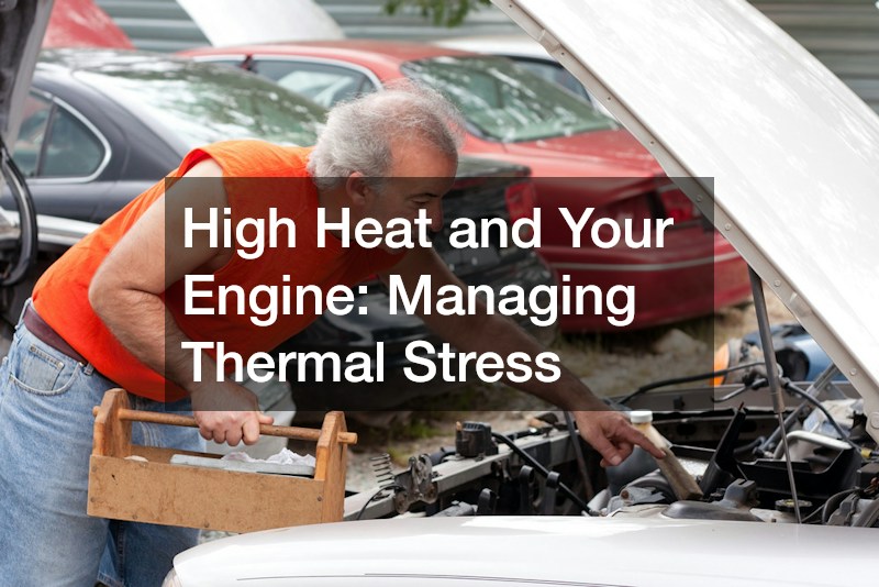 High Heat and Your Engine: Managing Thermal Stress