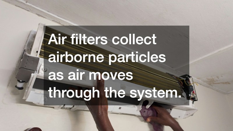 Air filters collect airborne particles as air moves through the system.