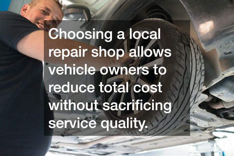 Choosing a local repair shop allows vehicle owners to reduce total cost without sacrificing service quality.