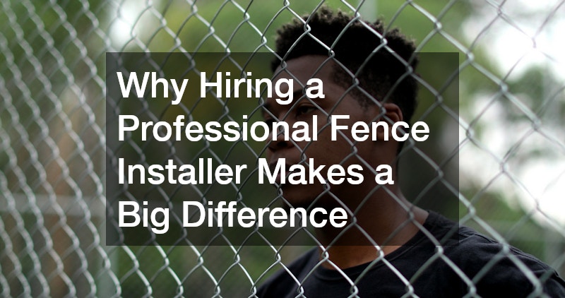 Why Hiring a Professional Fence Installer Makes a Big Difference