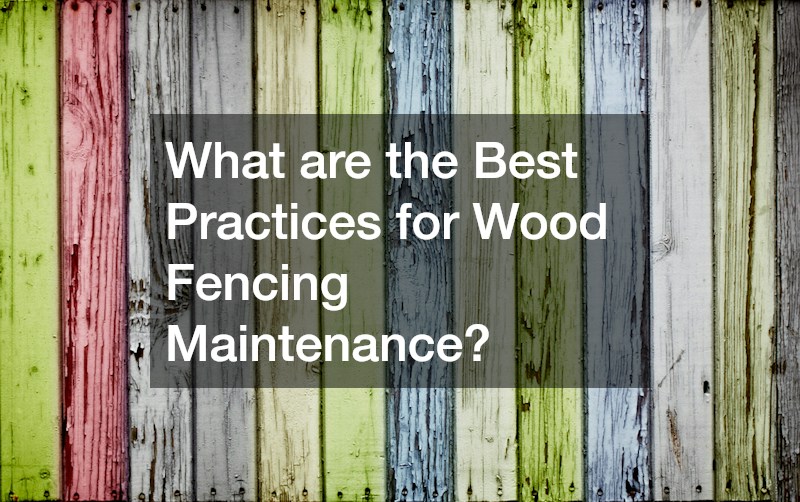 What are the Best Practices for Wood Fencing Maintenance?