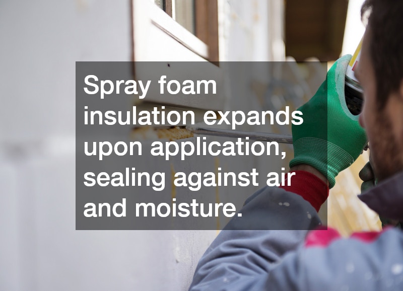 Spray foam insulation expands upon application, sealing against air and moisture.