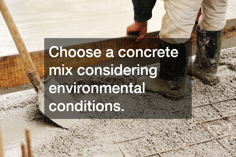 Choose a concrete mix considering environmental conditions.