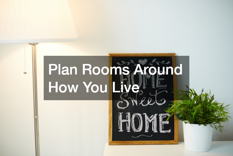 Plan Rooms Around How You Live