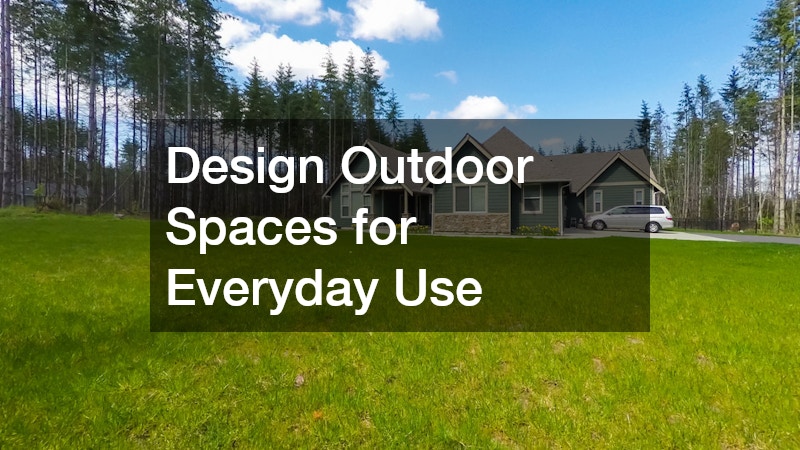Design Outdoor Spaces for Everyday Use