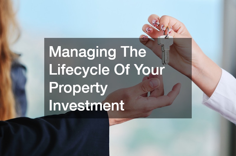 Managing The Lifecycle Of Your Property Investment