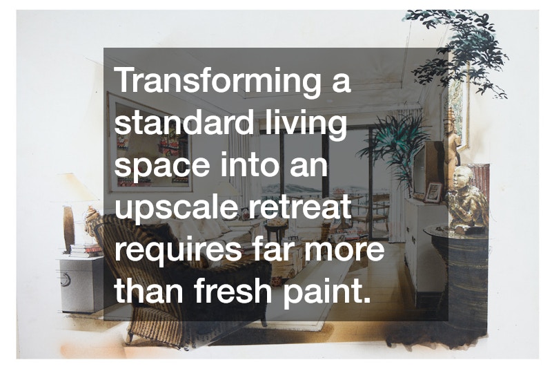 Transforming a standard living space into an upscale retreat requires far more than fresh paint.