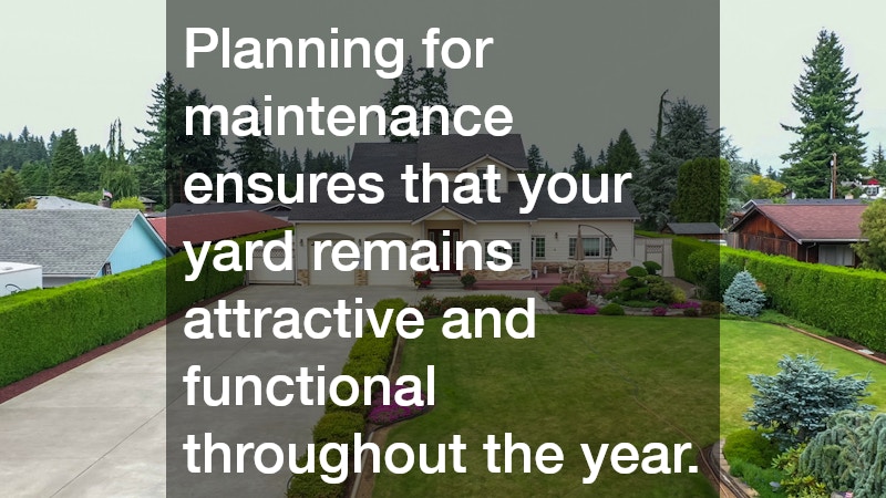 Planning for maintenance ensures that your yard remains attractive and functional throughout the year.