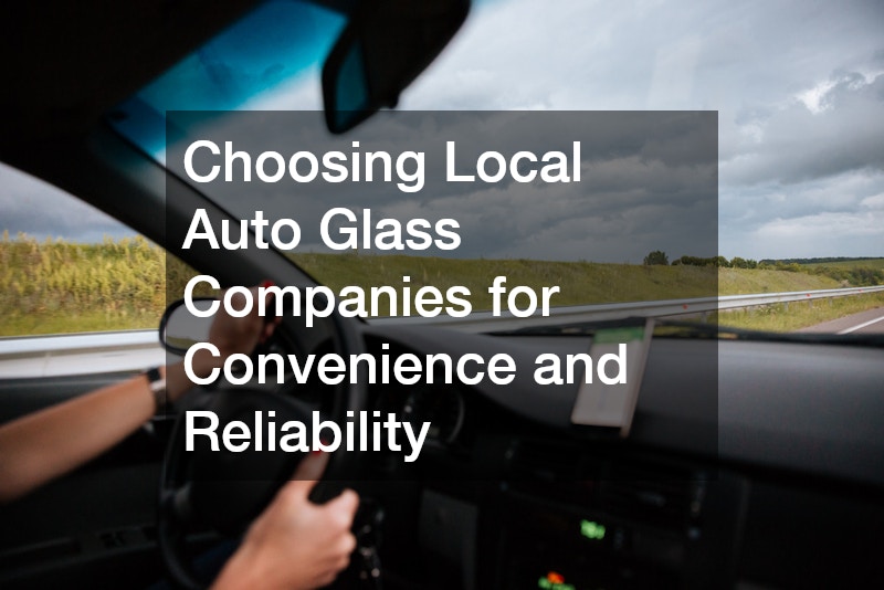 Choosing Local Auto Glass Companies for Convenience and Reliability