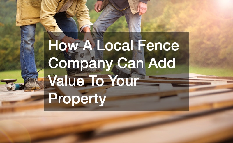 How A Local Fence Company Can Add Value To Your Property