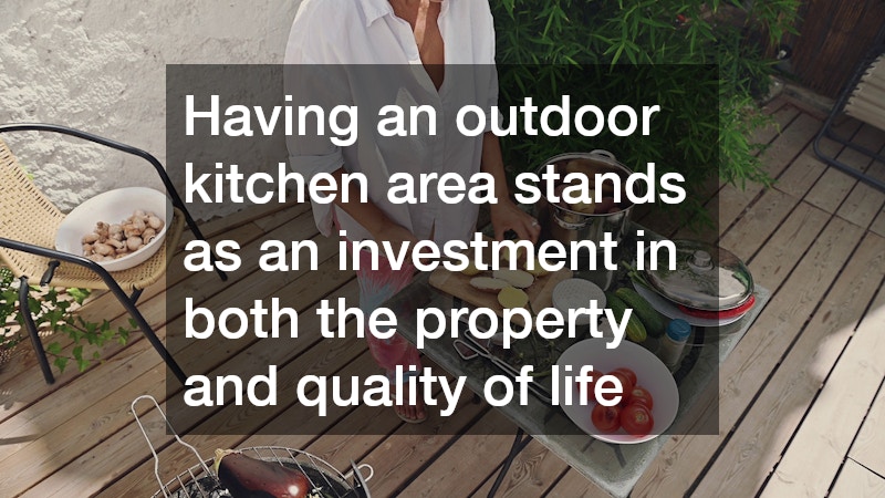 Having an outdoor kitchen area stands as an investment in both the property and quality of life