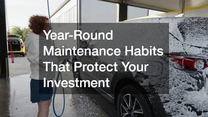 Year-Round Maintenance Habits That Protect Your Investment