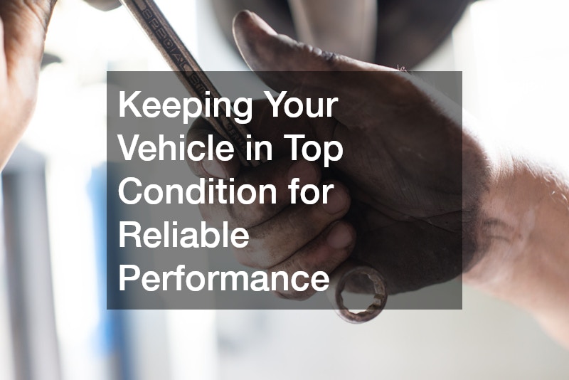 Keeping Your Vehicle in Top Condition for Reliable Performance