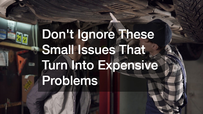 Don’t Ignore These Small Issues That Turn Into Expensive Problems