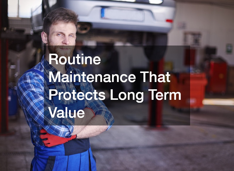 Routine Maintenance That Protects Long Term Value