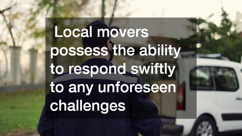  Local movers possess the ability to respond swiftly to any unforeseen challenges