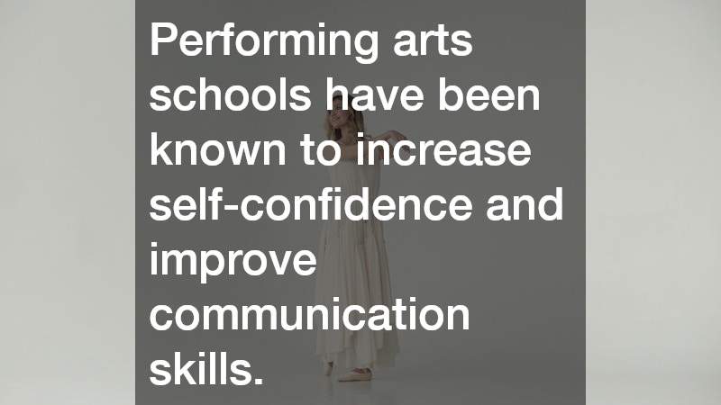 Performing arts schools have been known to increase self-confidence and improve communication skills.