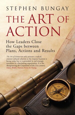 The Art of Action: How Leaders Close the Gaps between Plans, Actions and Results (2011)