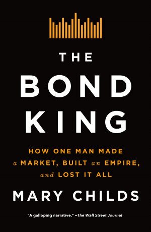 The Bond King: How One Man Made a Market, Built an Empire, and Lost It All (2022)