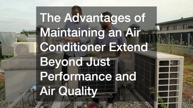 The Advantages of Maintaining an Air Conditioner Extend Beyond Just Performance and Air Quality