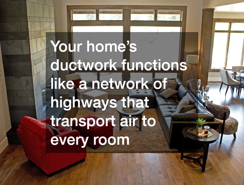 Your home’s ductwork functions like a network of highways that transport air to every room