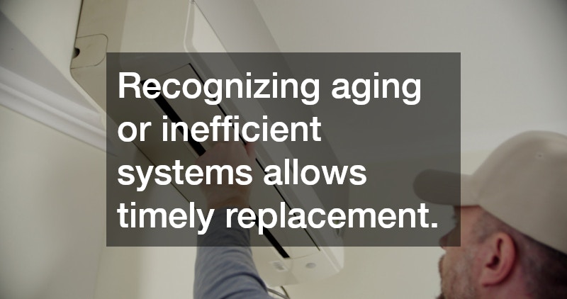 Recognizing aging or inefficient systems allows timely replacement.