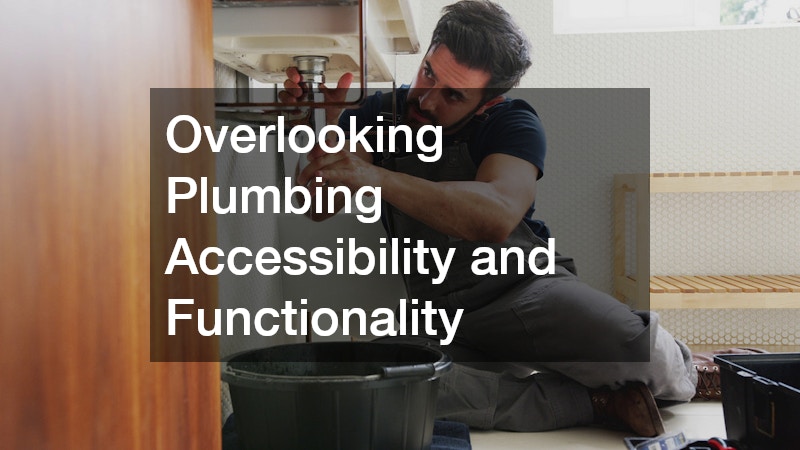 Overlooking Plumbing Accessibility and Functionality