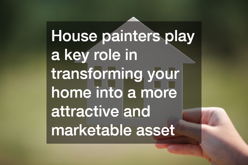 House painters play a key role in transforming your home into a more attractive and marketable asset