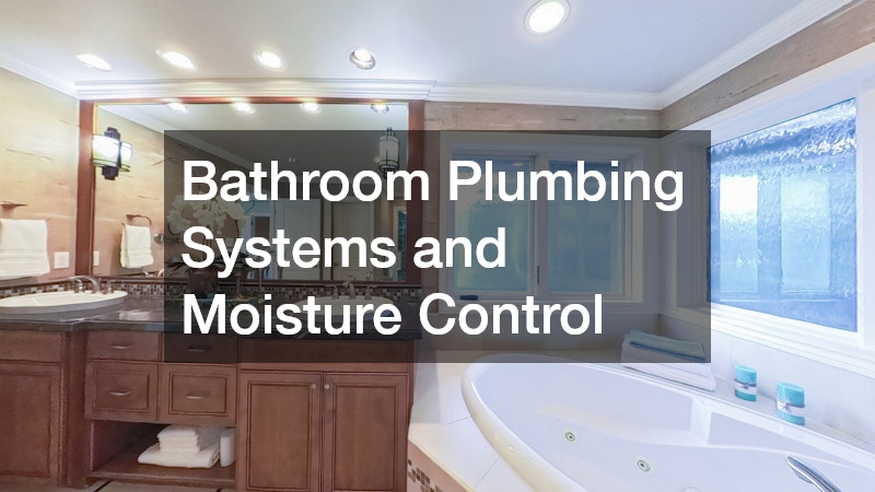 Bathroom Plumbing Systems and Moisture Control