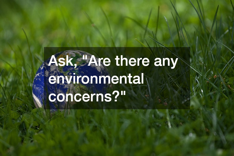 Ask, "Are there any environmental concerns?"