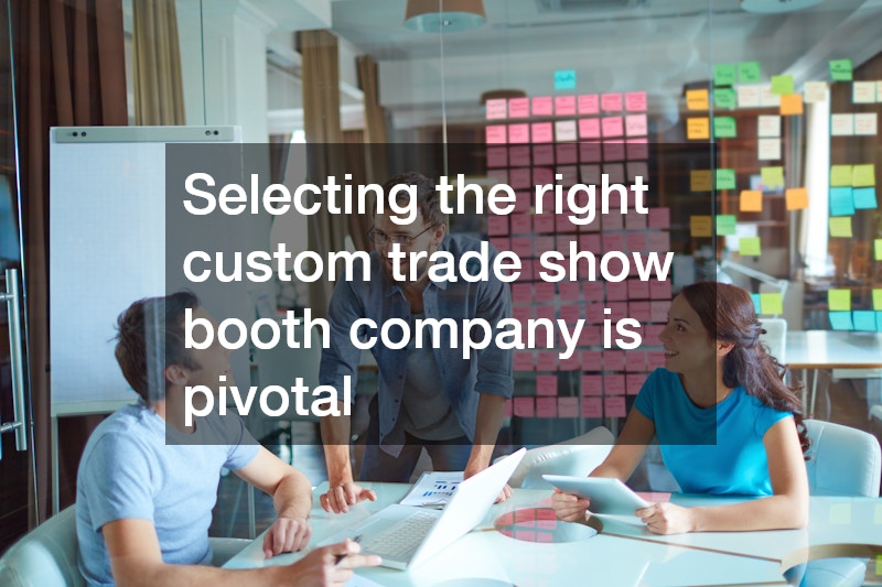 Selecting the right custom trade show booth company is pivotal