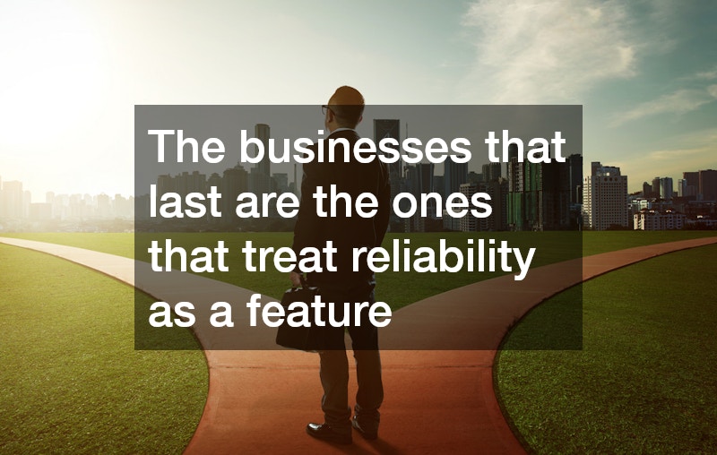 The businesses that last are the ones that treat reliability as a feature