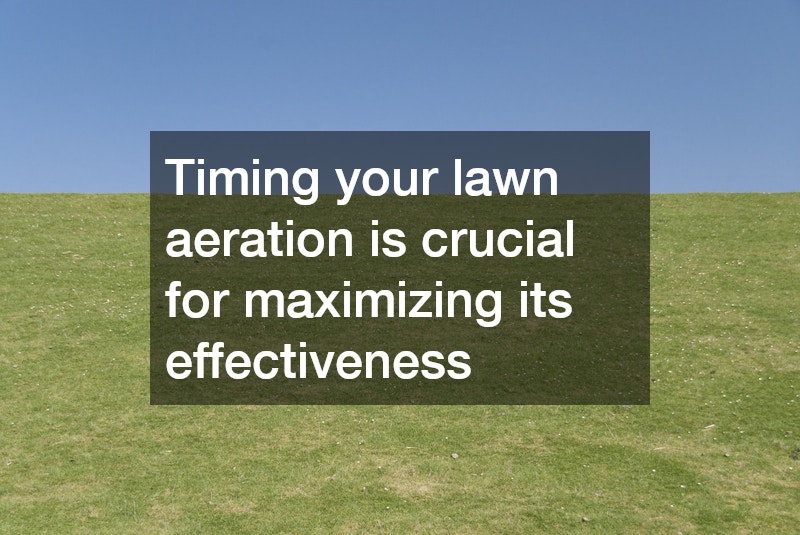 Timing your lawn aeration is crucial for maximizing its effectiveness