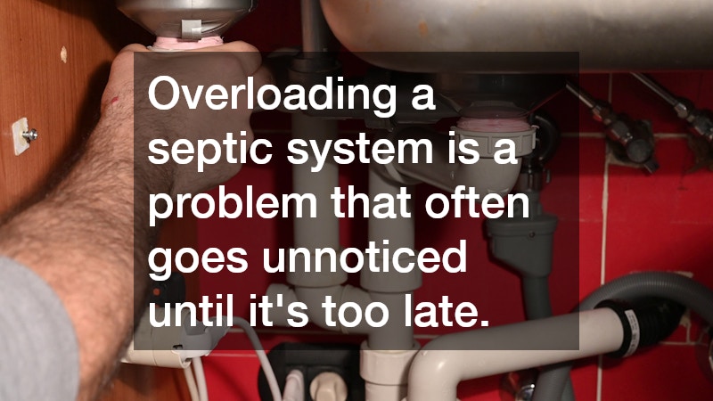 Overloading a septic system is a problem that often goes unnoticed until it’s too late.