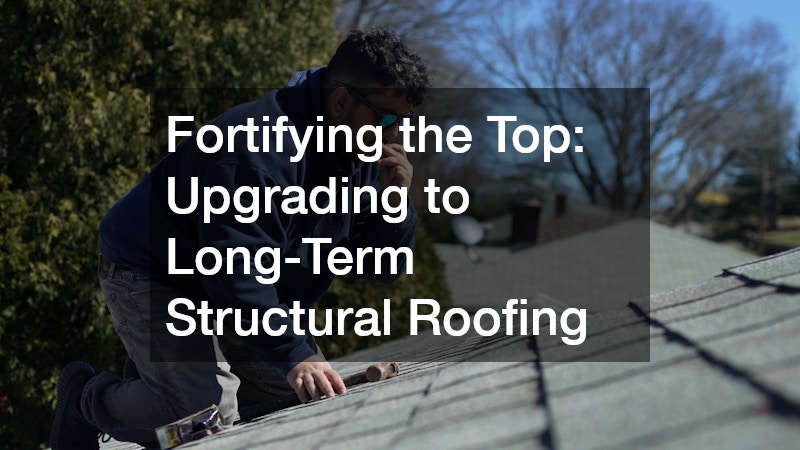 Fortifying the Top: Upgrading to Long-Term Structural Roofing