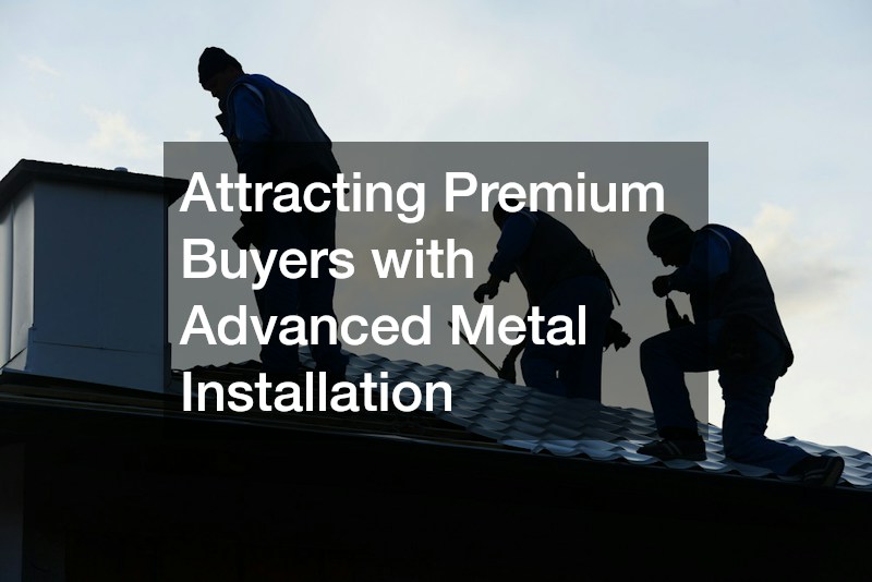 Attracting Premium Buyers with Advanced Metal Installation