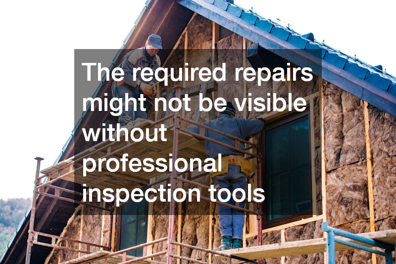 The required repairs might not be visible without professional inspection tools
