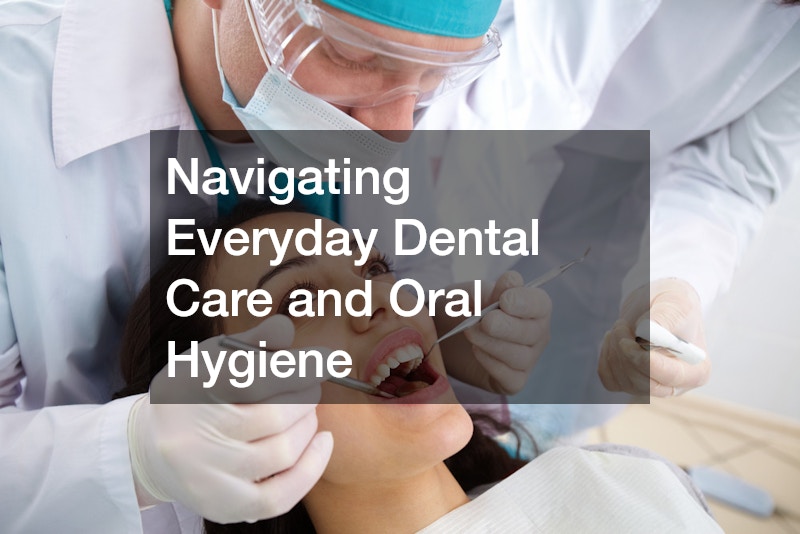 Navigating Everyday Dental Care and Oral Hygiene
