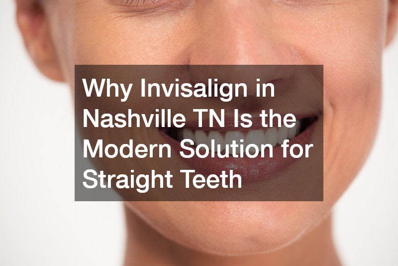 Why Invisalign in Nashville TN Is the Modern Solution for Straight Teeth
