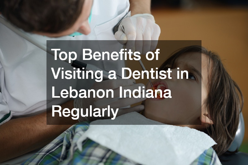 Top Benefits of Visiting a Dentist in Lebanon Indiana Regularly
