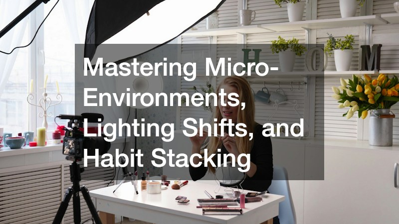 Mastering Micro-Environments, Lighting Shifts, and Habit Stacking
