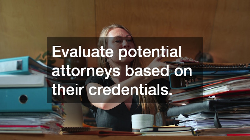 Evaluate potential attorneys based on their credentials.