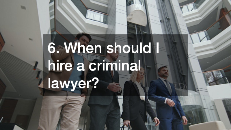 6. When should I hire a criminal lawyer?