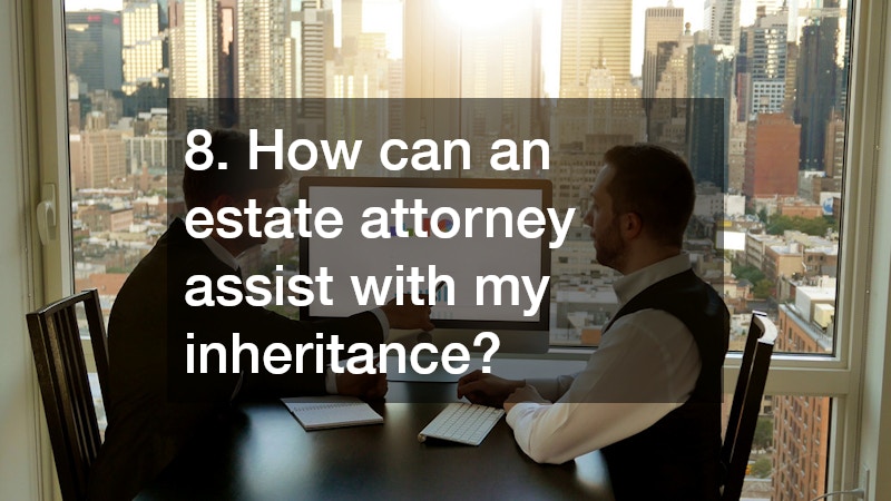 8. How can an estate attorney assist with my inheritance?