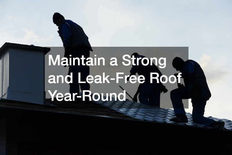 Maintain a Strong and Leak-Free Roof Year-Round