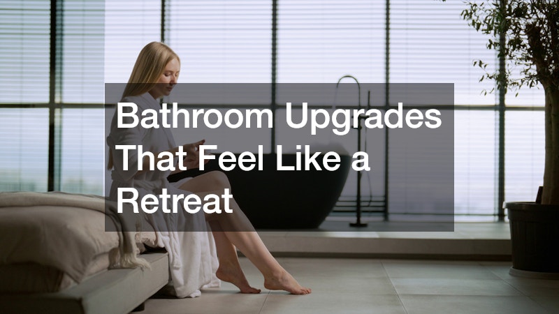 Bathroom Upgrades That Feel Like a Retreat
