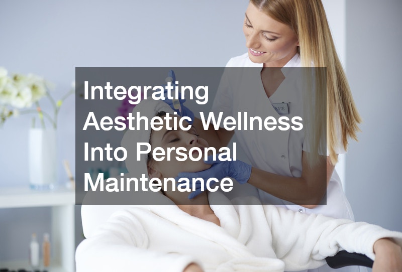 Integrating Aesthetic Wellness Into Personal Maintenance
