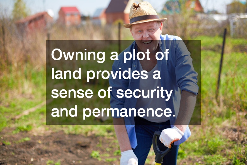Owning a plot of land provides a sense of security and permanence.