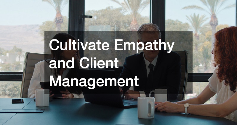 Cultivate Empathy and Client Management