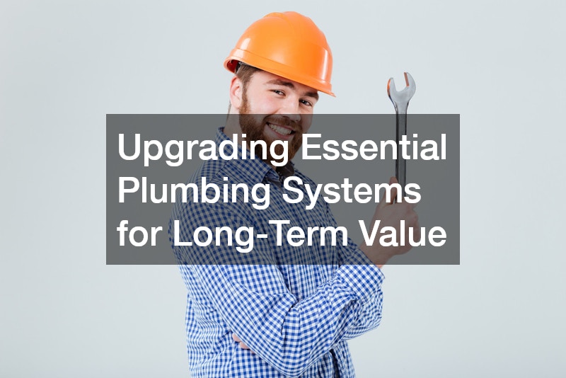 Upgrading Essential Plumbing Systems for Long-Term Value